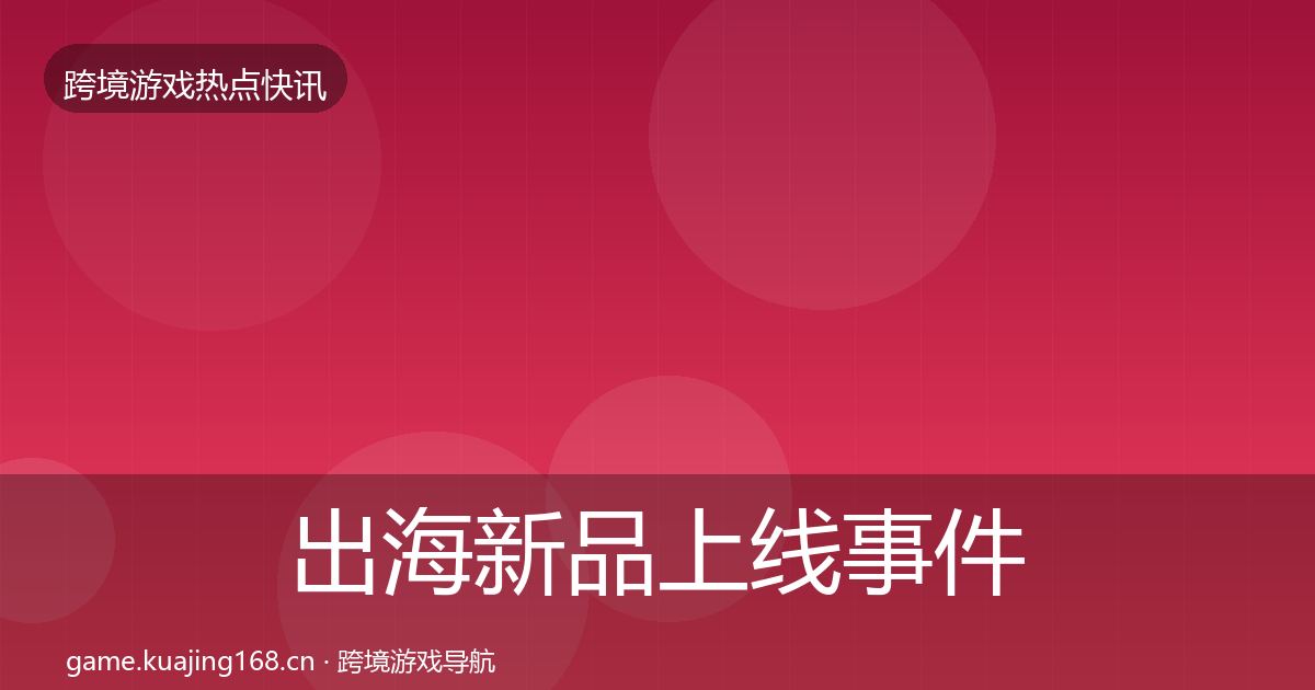 出海新品上线事件深度解读入门到进阶·第1458篇