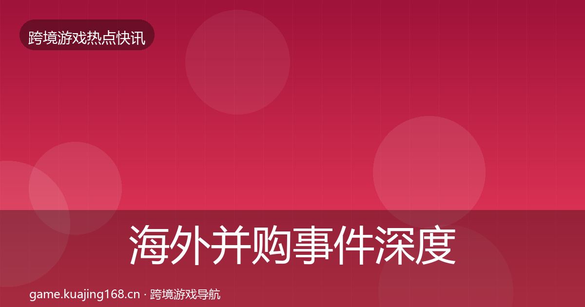 海外并购事件深度解读全攻略·第1459篇