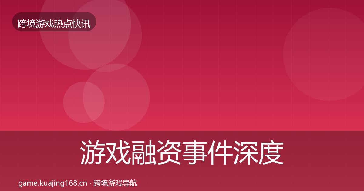 游戏融资事件深度解读实践指南·第1459篇