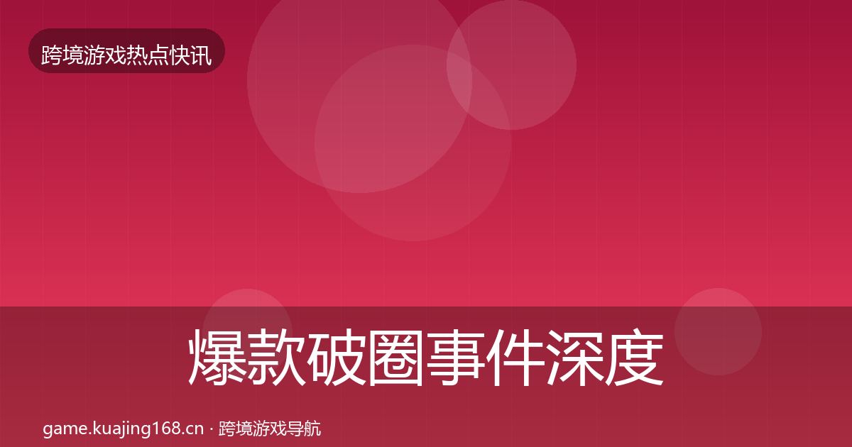 爆款破圈事件深度解读全攻略·第1460篇
