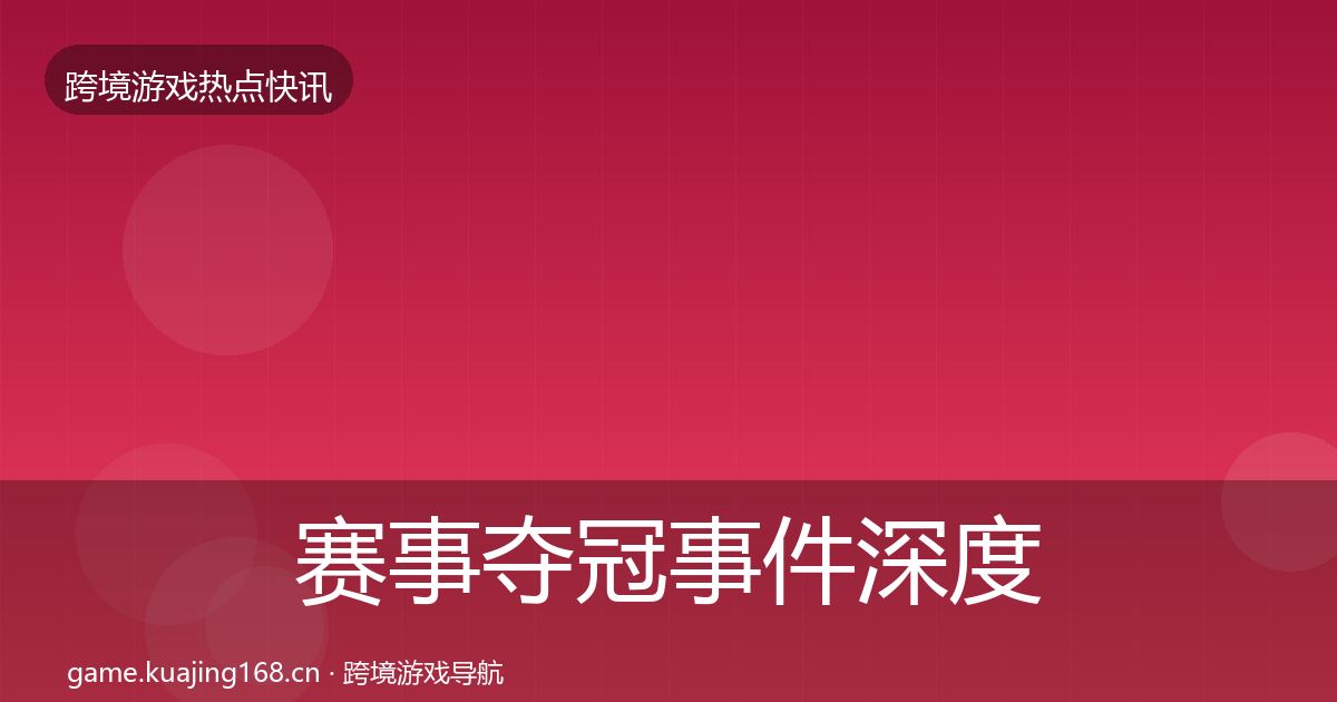 赛事夺冠事件深度解读实践指南·第1460篇
