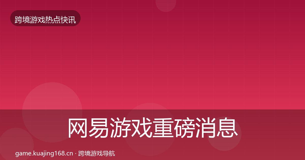 网易游戏重磅消息全攻略·第1462篇