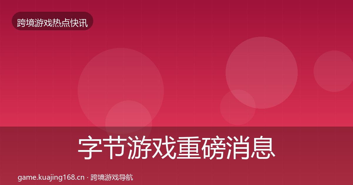 字节游戏重磅消息实践指南·第1462篇