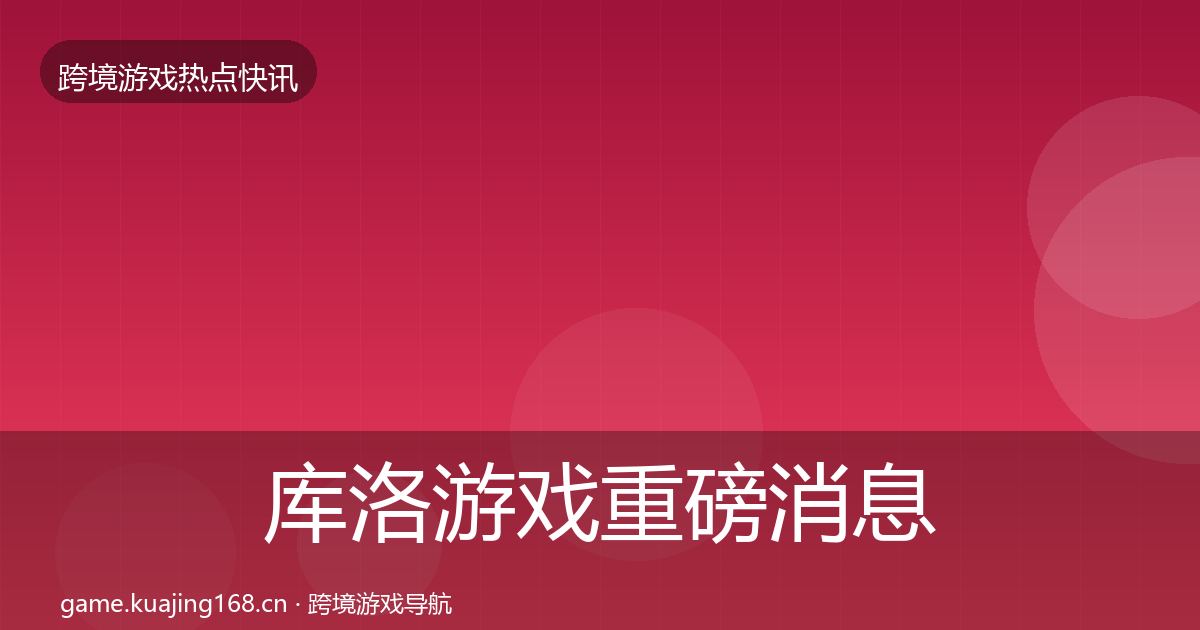 库洛游戏重磅消息入门到进阶·第1462篇