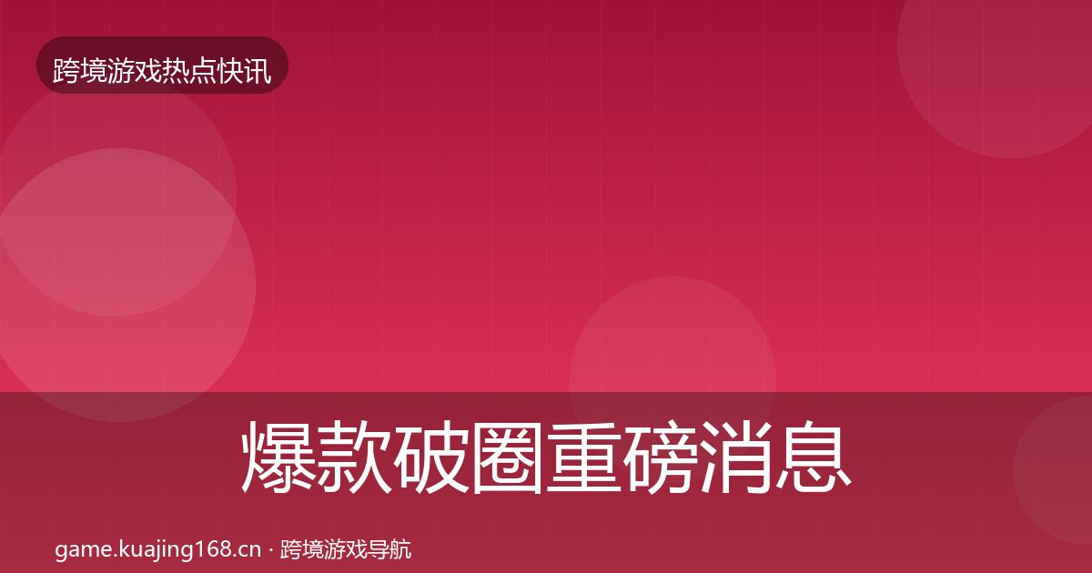 爆款破圈重磅消息全攻略·第1465篇