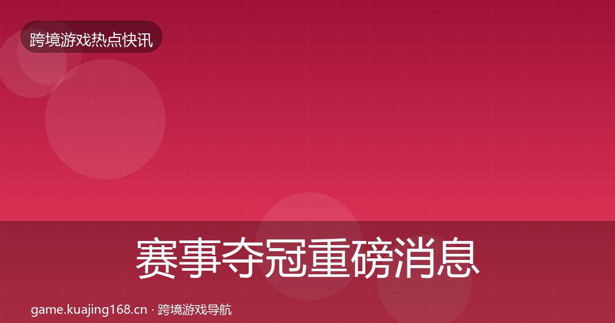 赛事夺冠重磅消息实践指南·第1465篇