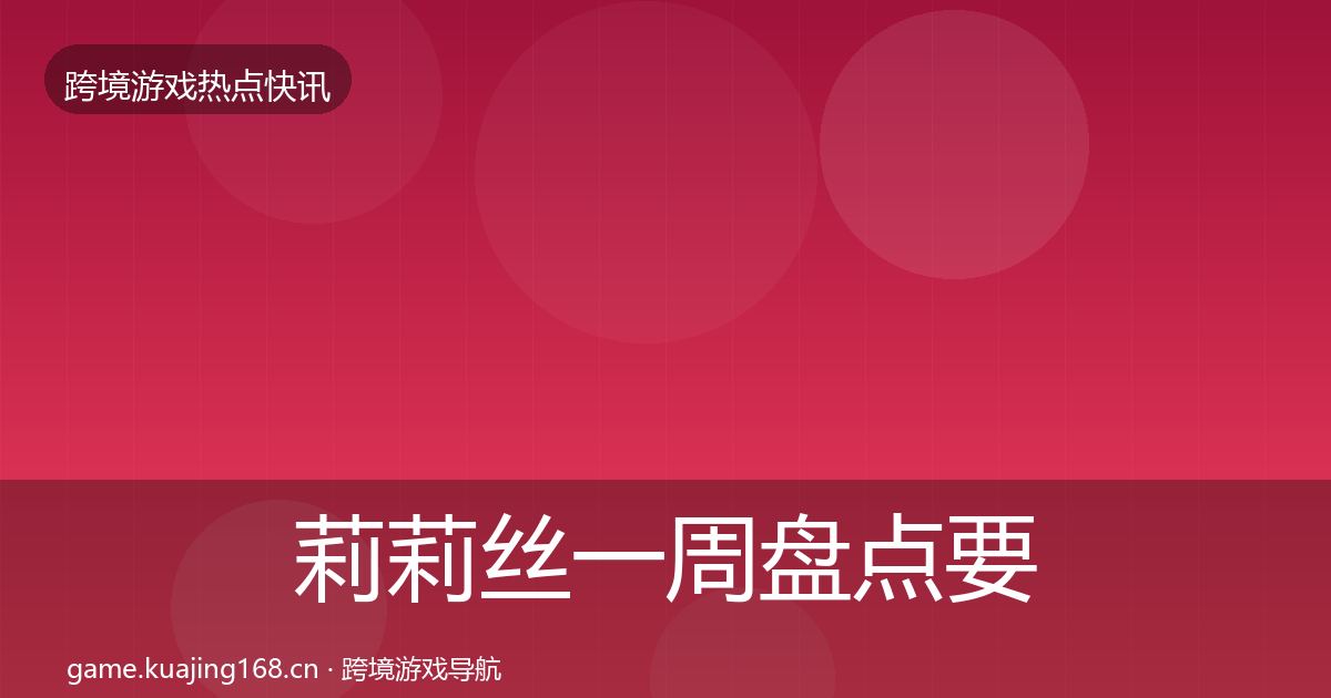 莉莉丝一周盘点要点梳理·第1466篇