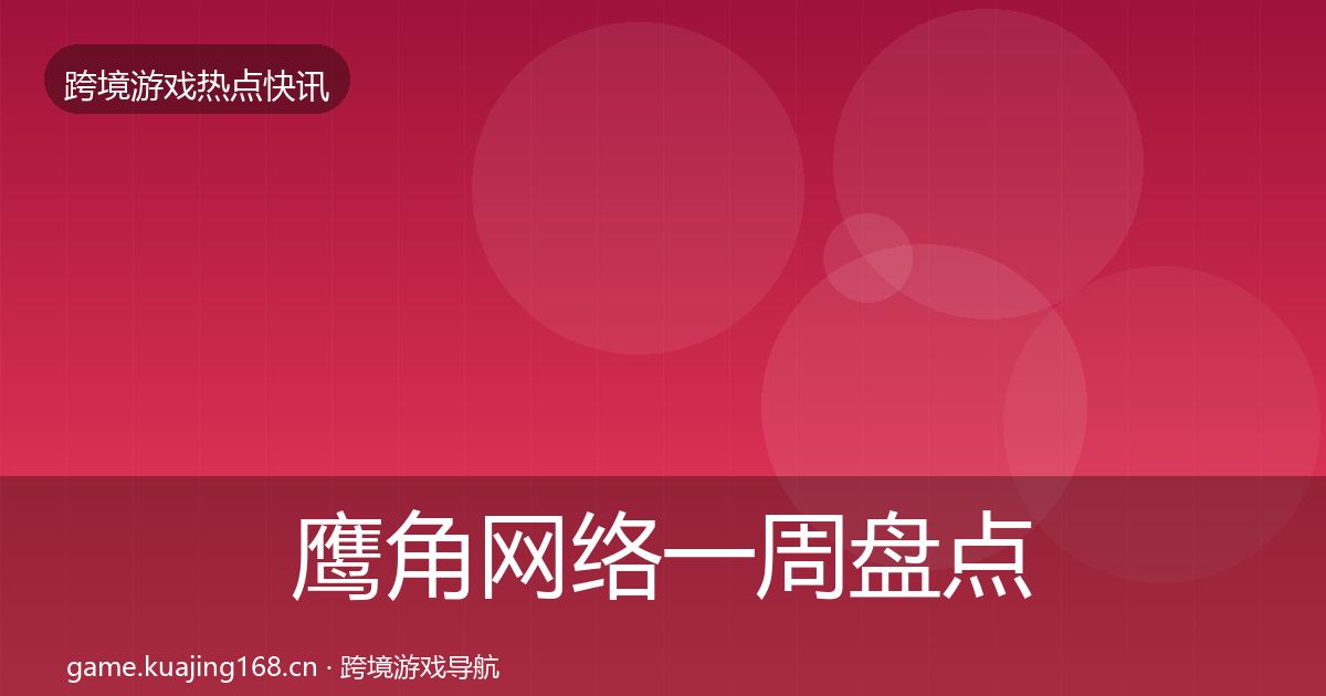 鹰角网络一周盘点要点梳理·第1467篇