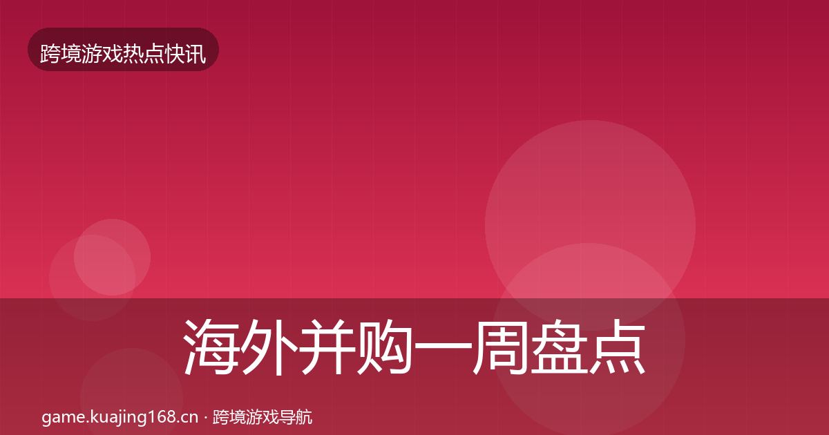 海外并购一周盘点全攻略·第1469篇