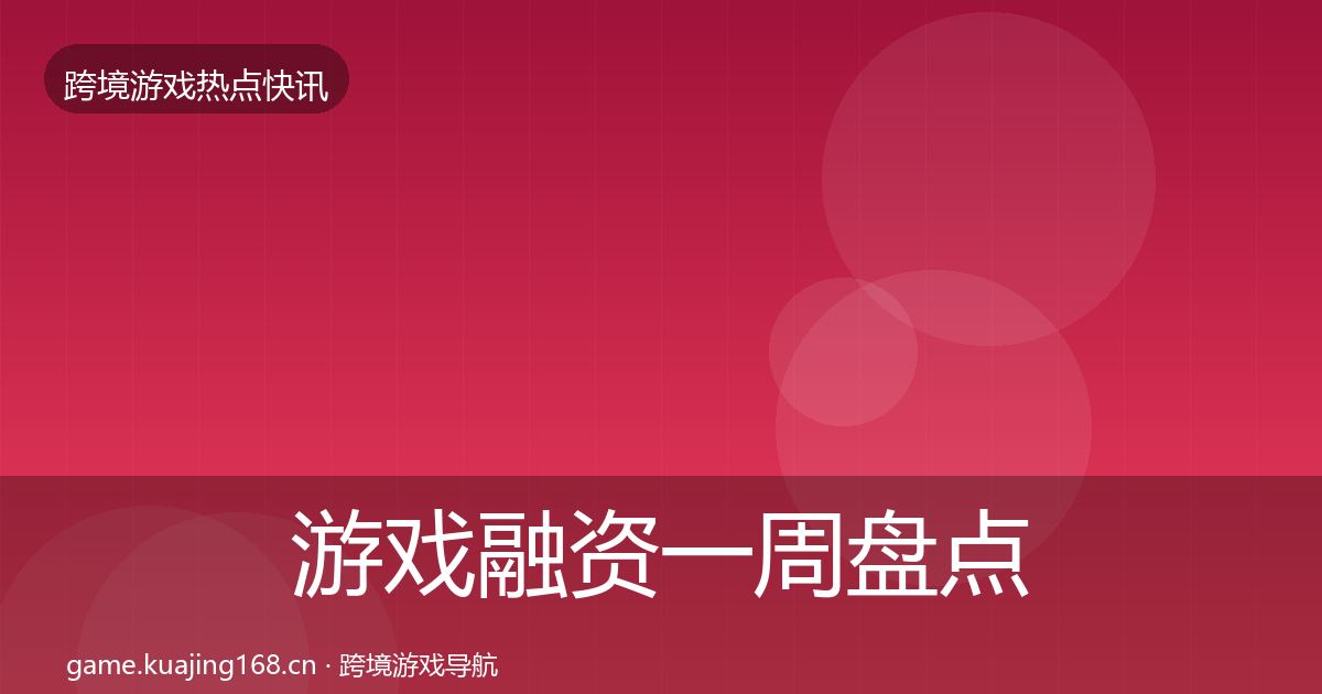 游戏融资一周盘点实践指南·第1469篇