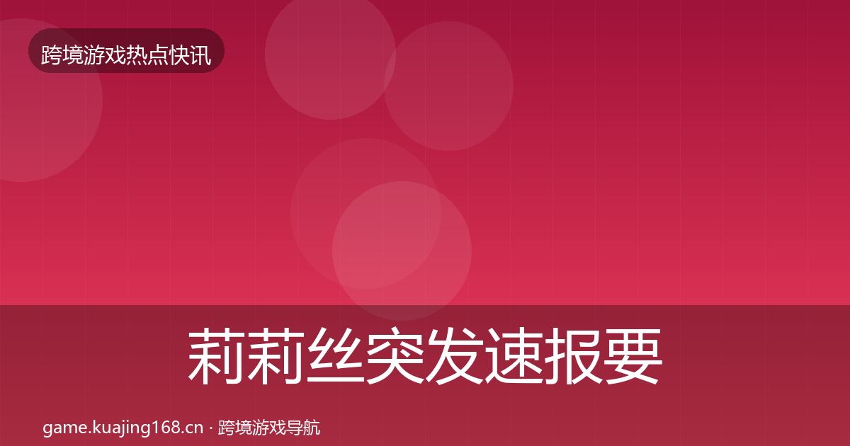 莉莉丝突发速报要点梳理·第1471篇