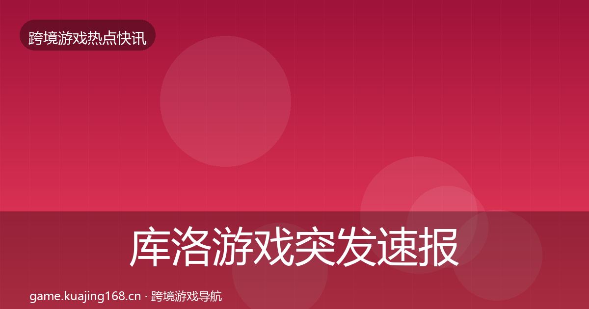 库洛游戏突发速报入门到进阶·第1472篇