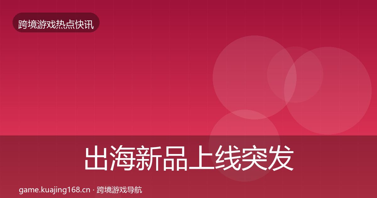 出海新品上线突发速报入门到进阶·第1473篇