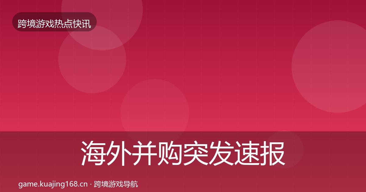 海外并购突发速报全攻略·第1474篇