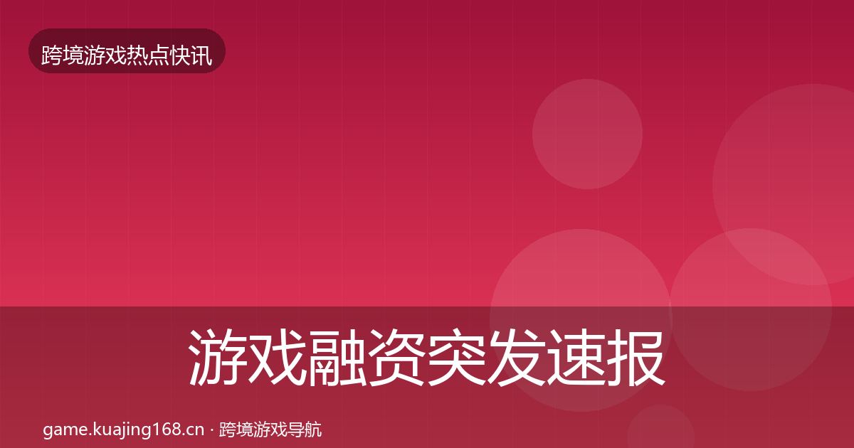 游戏融资突发速报实践指南·第1474篇