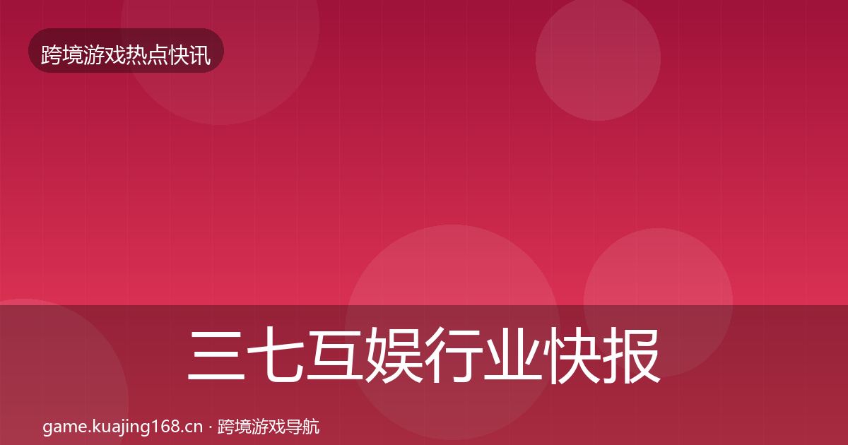 三七互娱行业快报入门到进阶·第1476篇