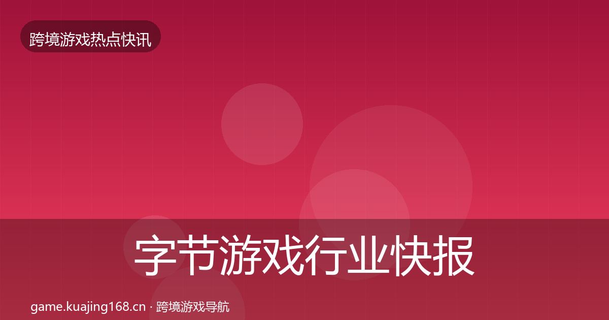 字节游戏行业快报实践指南·第1477篇