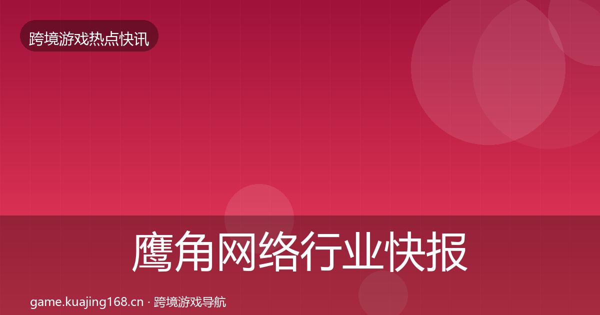 鹰角网络行业快报要点梳理·第1477篇