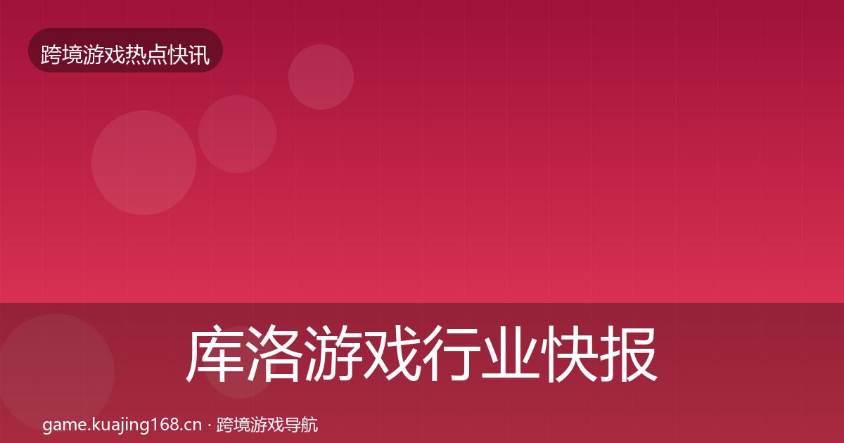 库洛游戏行业快报入门到进阶·第1477篇