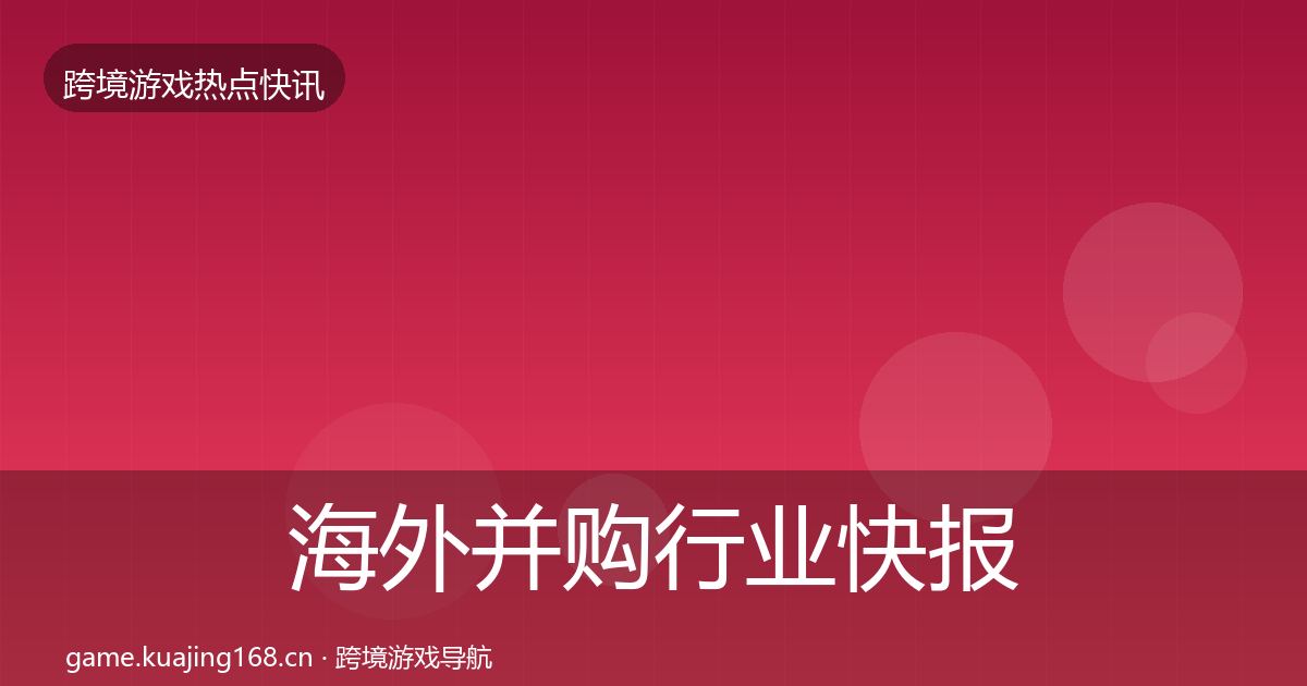 海外并购行业快报全攻略·第1479篇