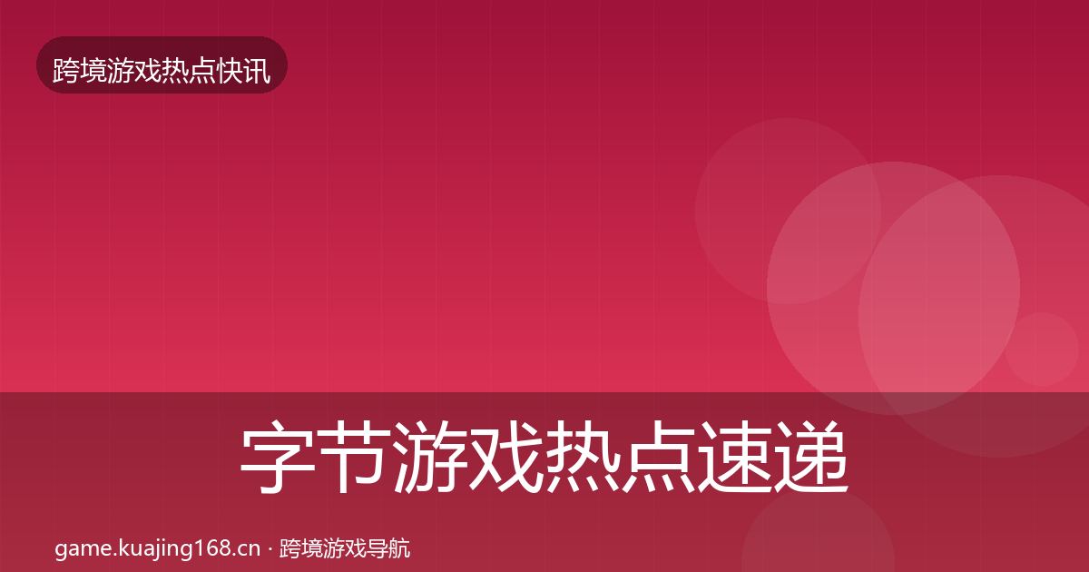 字节游戏热点速递实践指南·第1482篇