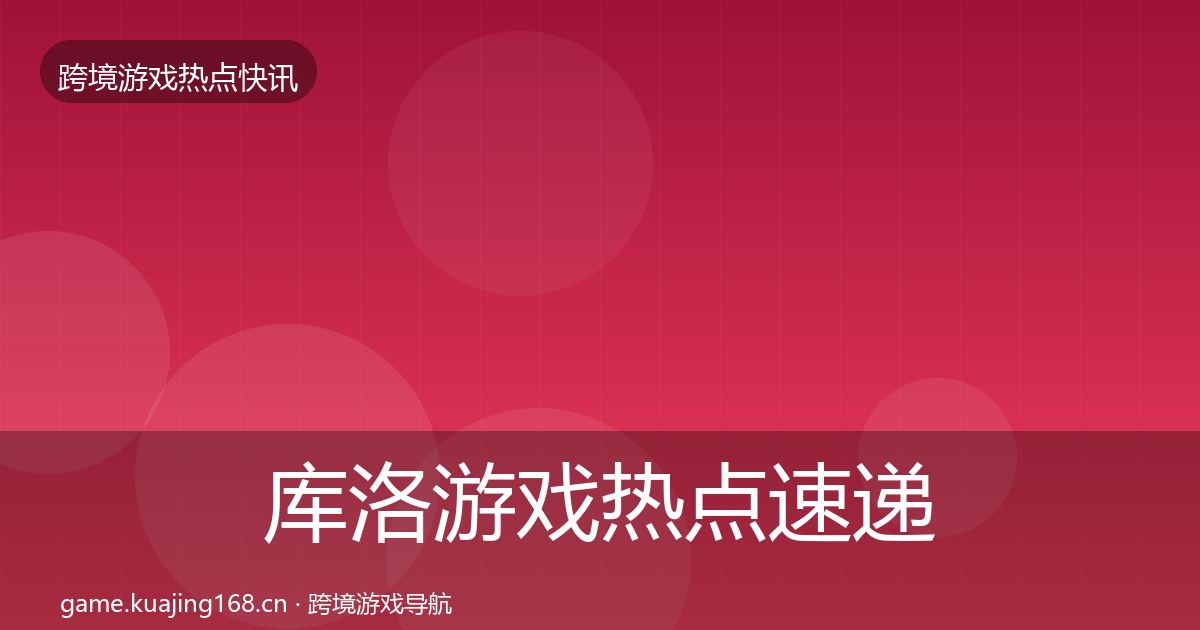 库洛游戏热点速递入门到进阶·第1482篇