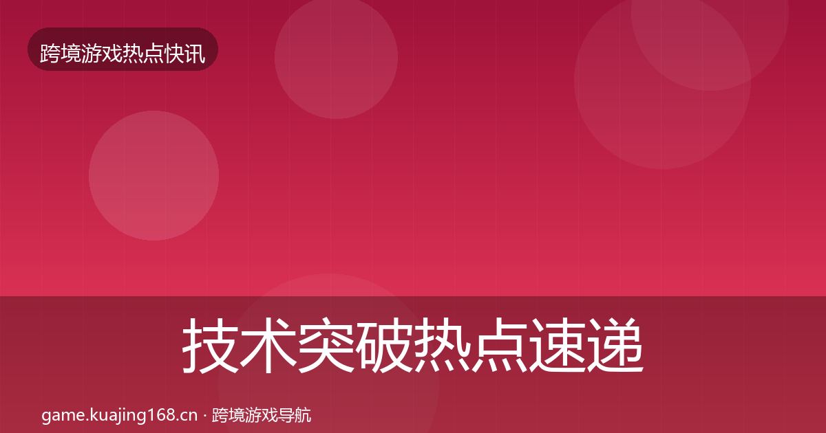 技术突破热点速递要点梳理·第1485篇