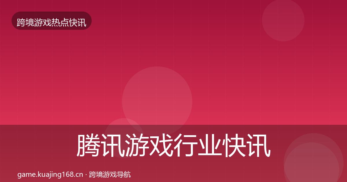 腾讯游戏行业快讯全攻略·第1486篇