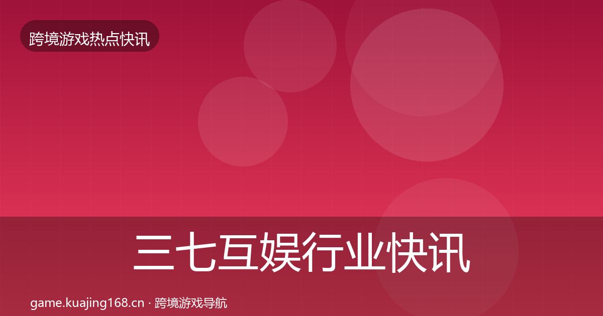 三七互娱行业快讯入门到进阶·第1486篇
