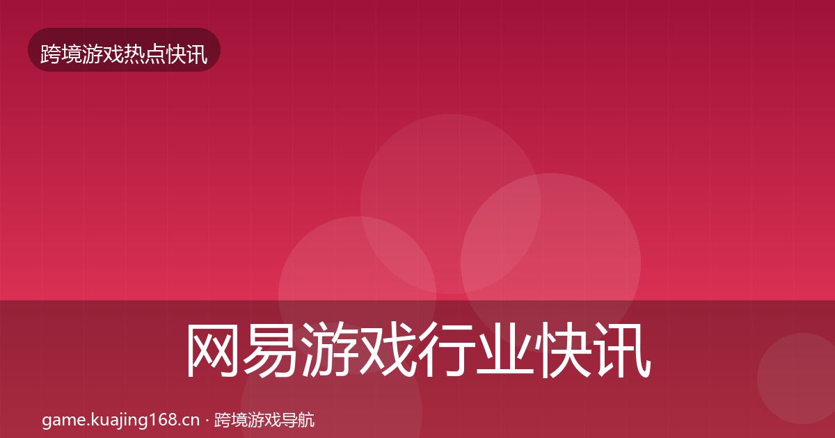 网易游戏行业快讯全攻略·第1487篇