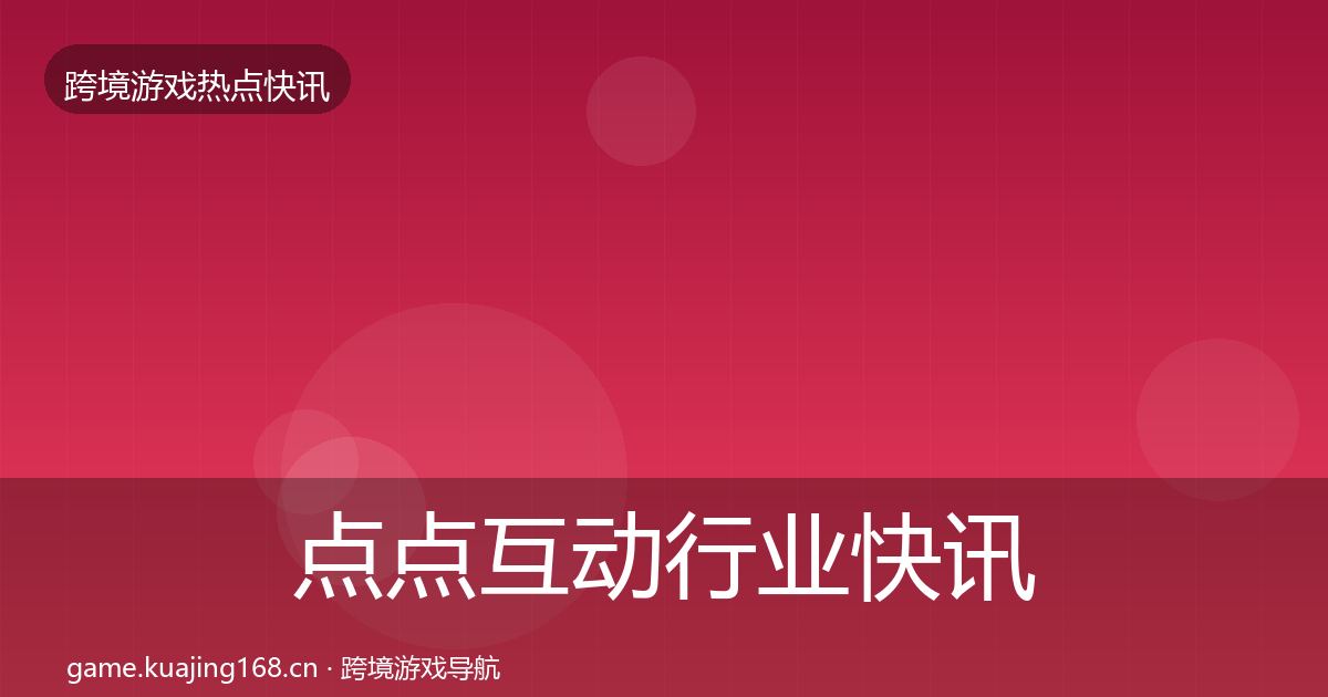 点点互动行业快讯全攻略·第1488篇