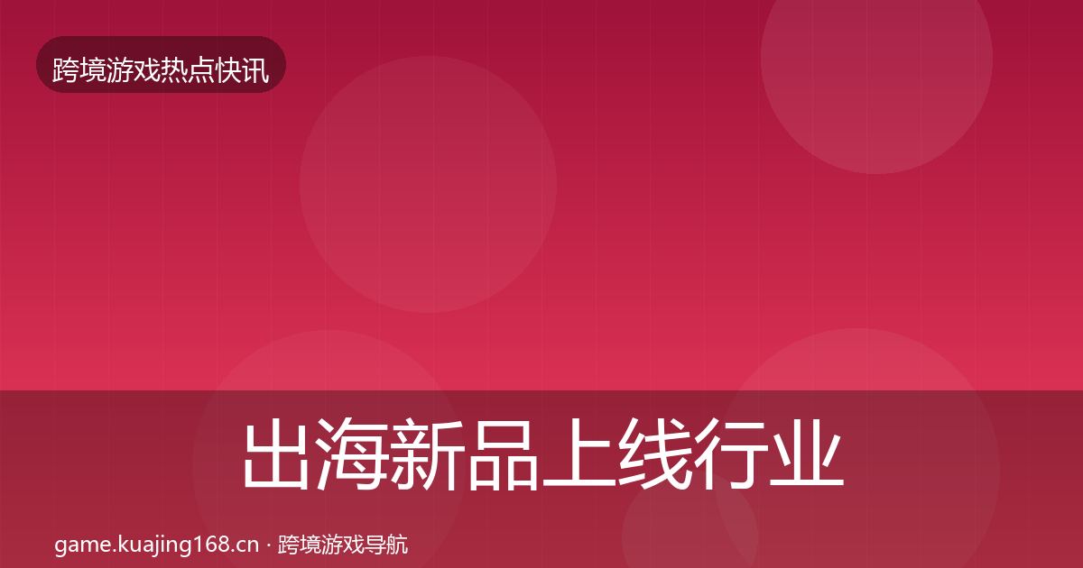 出海新品上线行业快讯入门到进阶·第1488篇