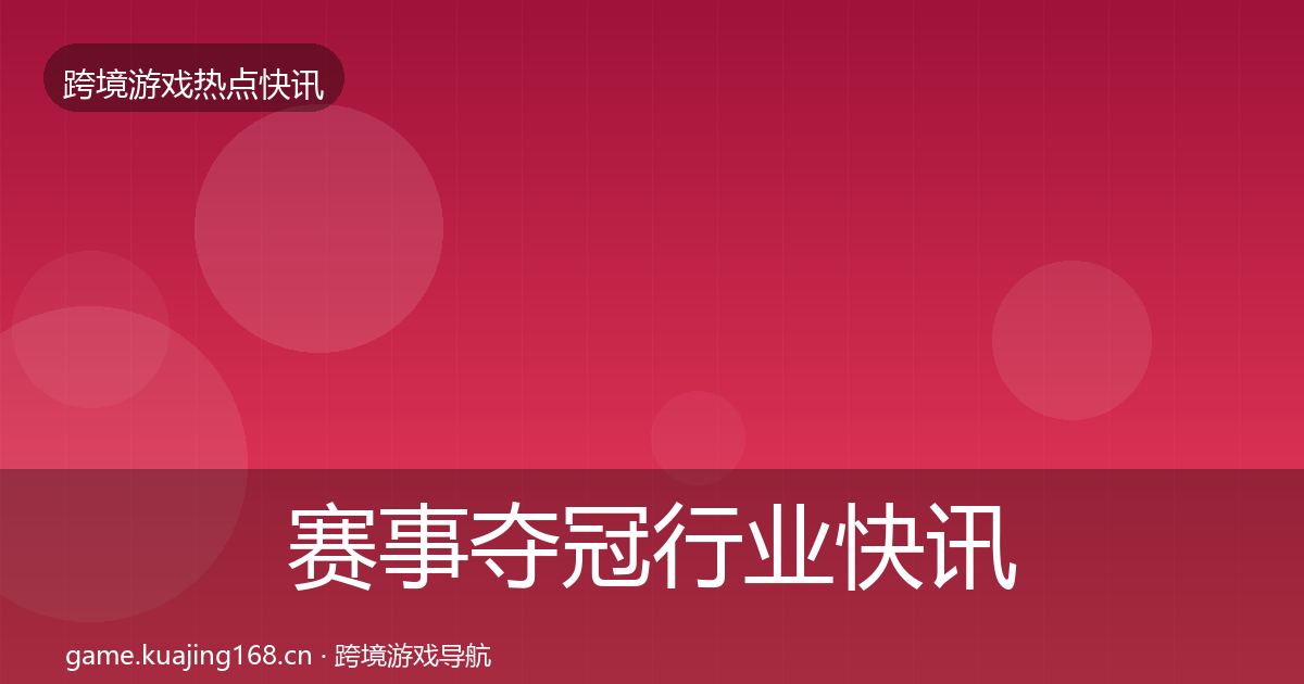 赛事夺冠行业快讯实践指南·第1490篇
