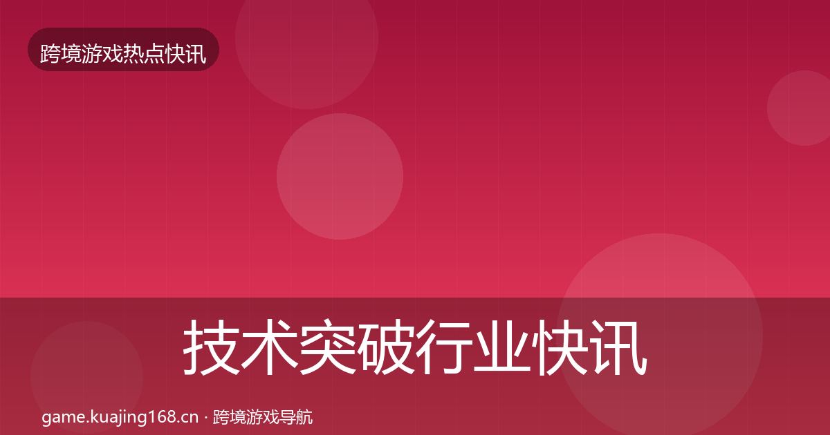 技术突破行业快讯要点梳理·第1490篇