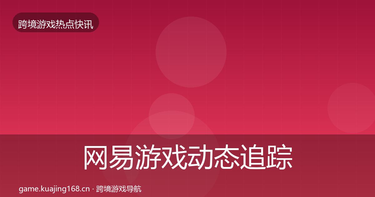 网易游戏动态追踪全攻略·第1492篇