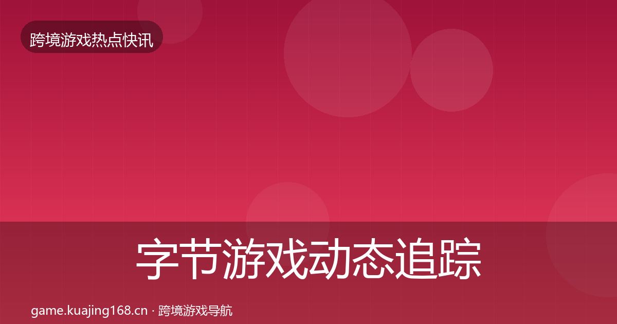字节游戏动态追踪实践指南·第1492篇