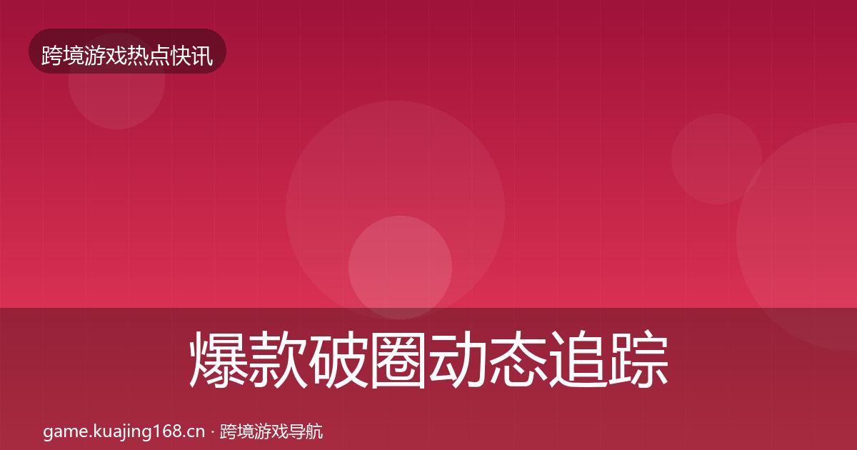 爆款破圈动态追踪全攻略·第1495篇