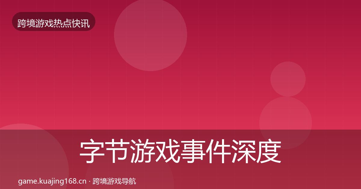 字节游戏事件深度解读实践指南·第1497篇
