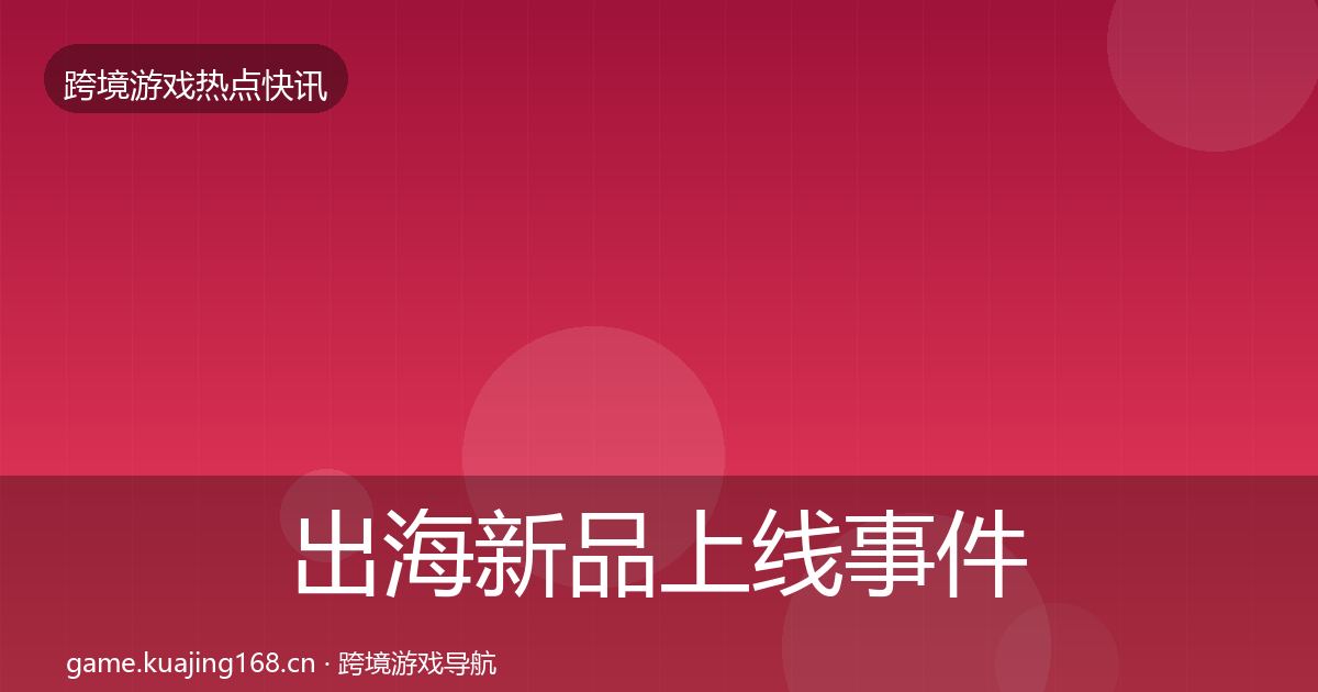 出海新品上线事件深度解读入门到进阶·第1498篇