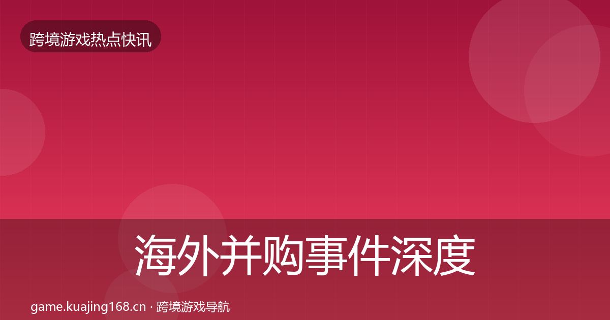 海外并购事件深度解读全攻略·第1499篇