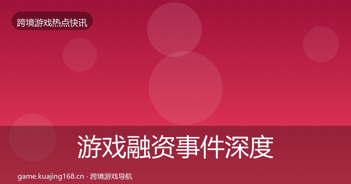 游戏融资事件深度解读实践指南·第1499篇