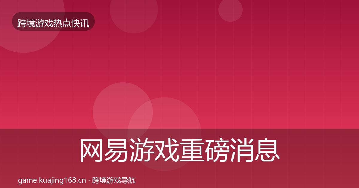 网易游戏重磅消息全攻略·第1502篇