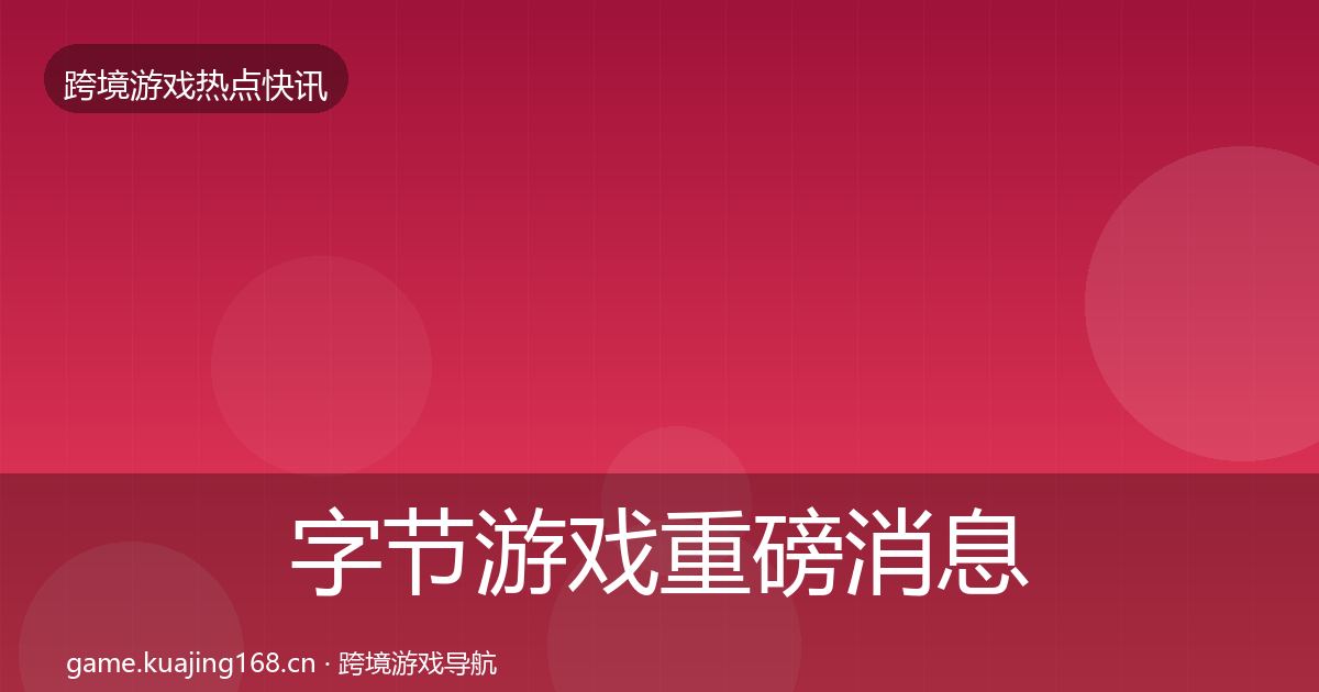 字节游戏重磅消息实践指南·第1502篇