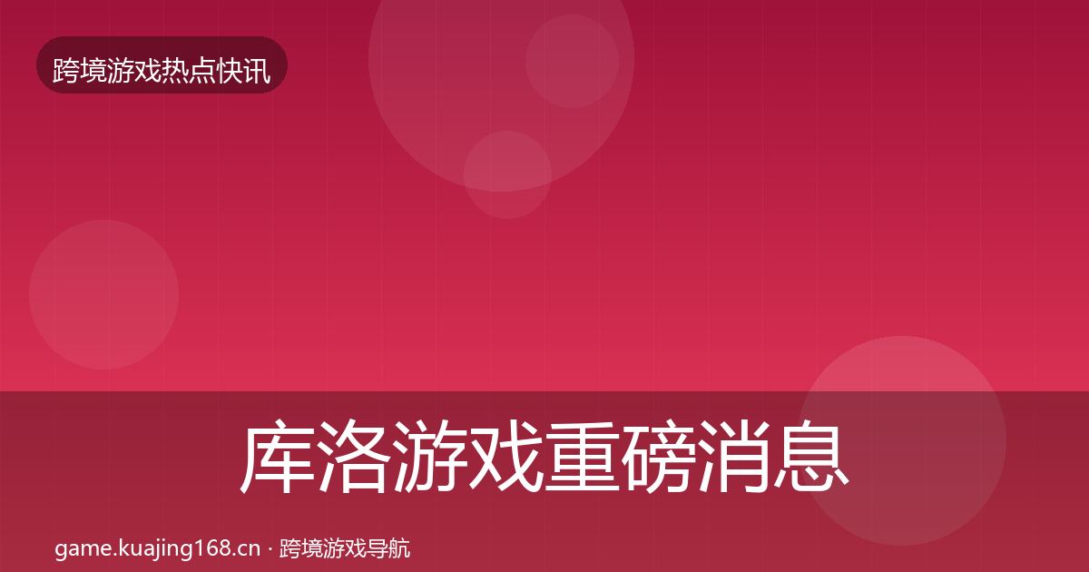 库洛游戏重磅消息入门到进阶·第1502篇