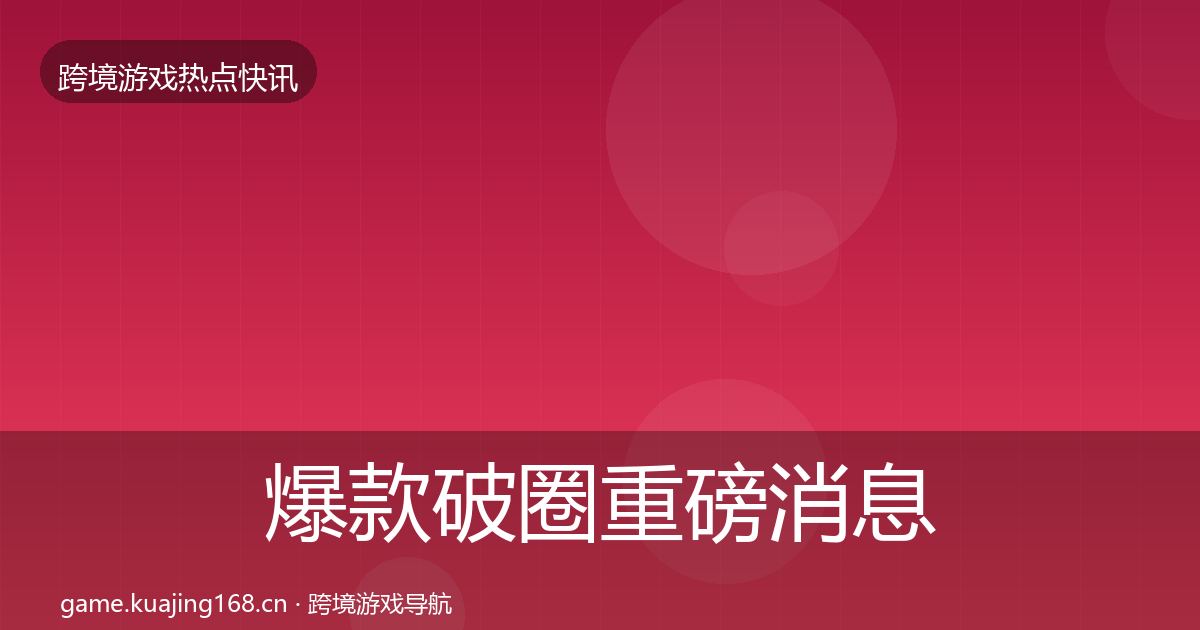 爆款破圈重磅消息全攻略·第1505篇