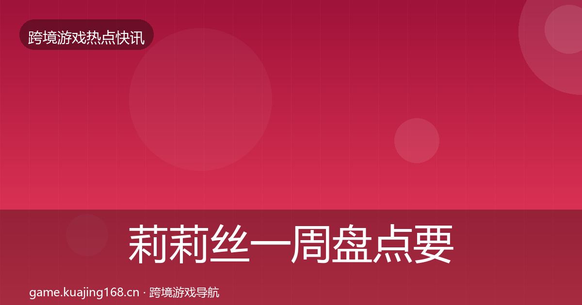莉莉丝一周盘点要点梳理·第1506篇