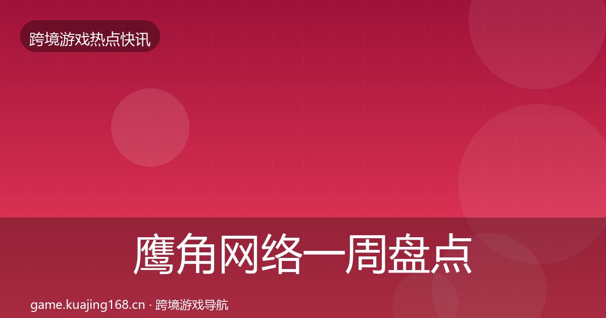 鹰角网络一周盘点要点梳理·第1507篇