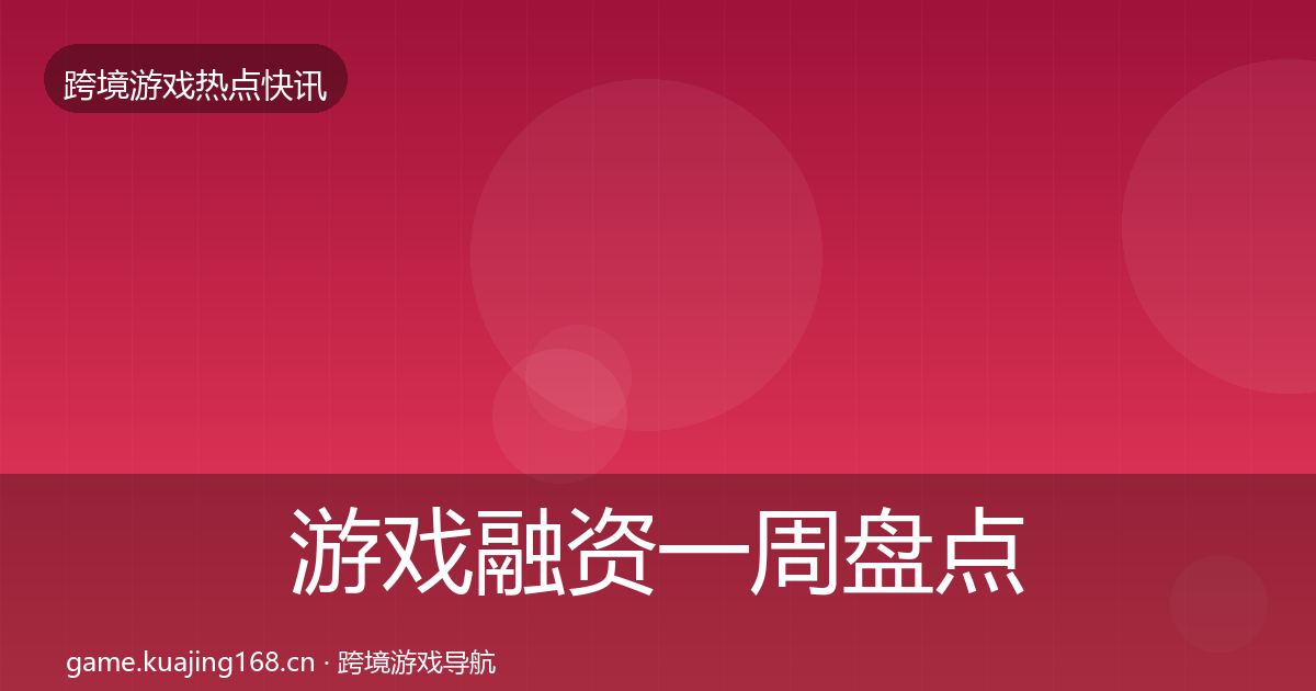 游戏融资一周盘点实践指南·第1509篇