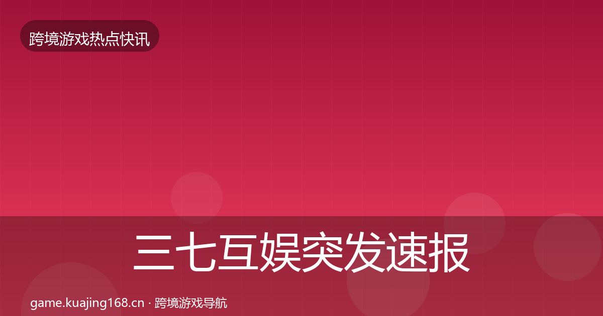 三七互娱突发速报入门到进阶·第1511篇