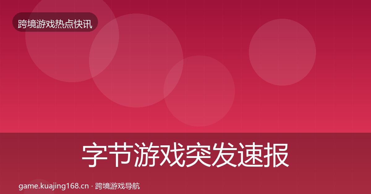 字节游戏突发速报实践指南·第1512篇